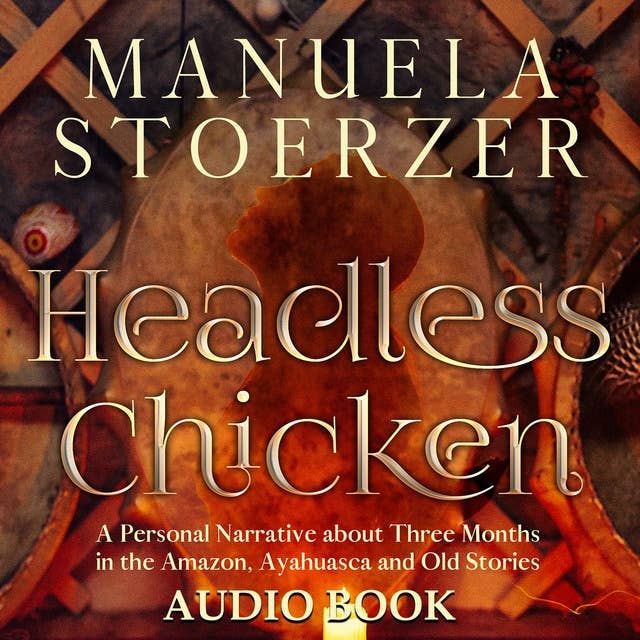 Headless Chicken: A Personal Narrative about Three Months in the Amazon, Ayahuasca and Old Stories