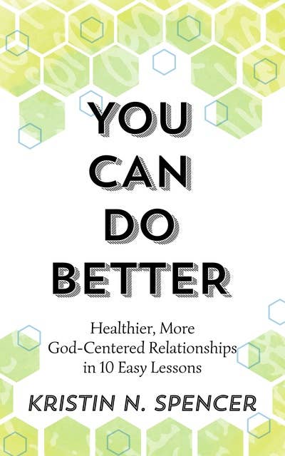 You Can Do Better: Healthier, More God-Centered Relationships in 10 Easy Lessons