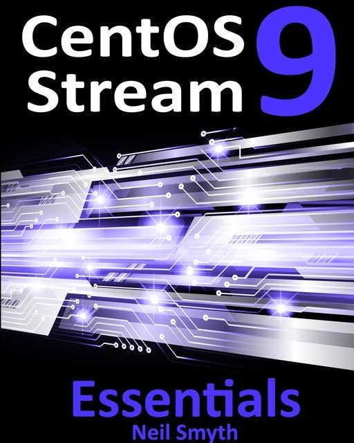 CentOS Stream 9 Essentials: Learn to Install, Administer, and Deploy CentOS Stream 9 Systems