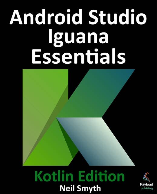 Android Studio Iguana Essentials - Kotlin Edition: Developing Android Apps Using Android Studio 2023.2.1 and Kotlin