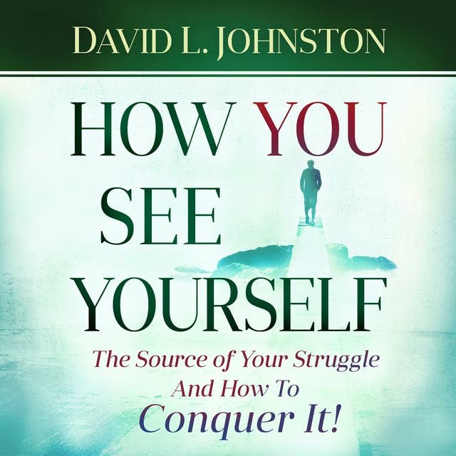 How You See Yourself: The source of your struggle and how to conquer it