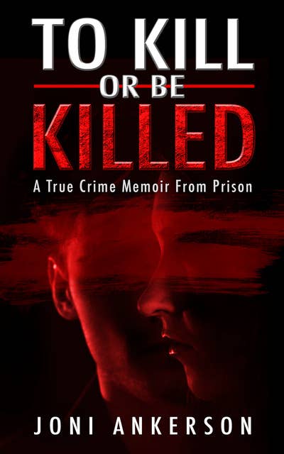 To Kill or Be Killed: A True Crime Memoir From Prison