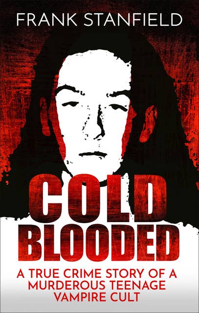 Cold Blooded: A True Crime Story of a Murderous Teenage Vampire Cult
