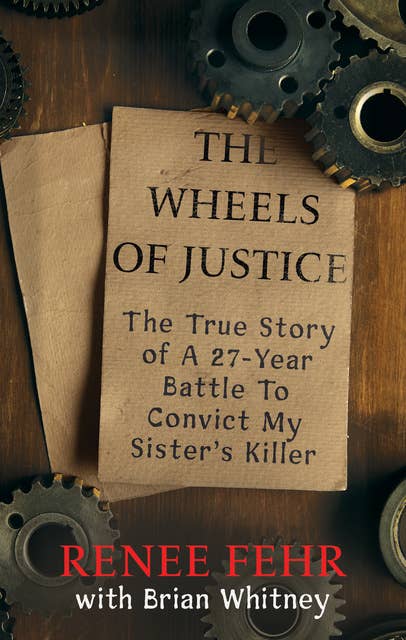 The Wheels of Justice: The True Story Of A 27-Year Battle To Convict My Sister's Killer