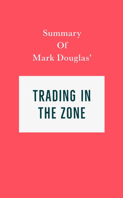 Summary of Mark Douglas' Trading in the Zone