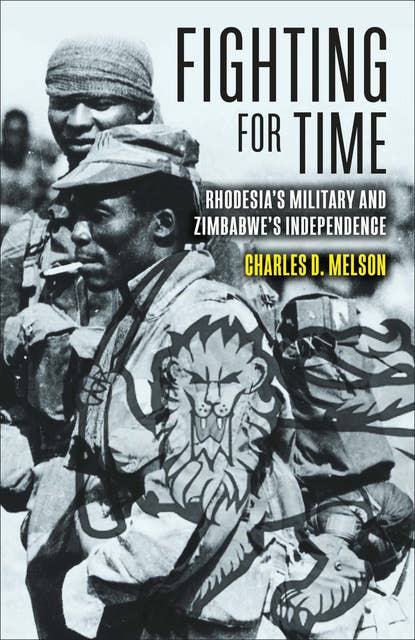 Fighting for Time: Rhodesia's Military and Zimbabwe's Independence