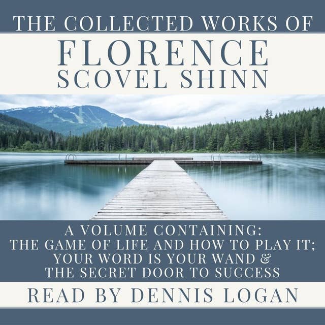 The Collected Works of Florence Scovel Shinn: A Volume Containing The Game of Life and How To Play It, Your Word Is Your Wand & The Secret Door to Success