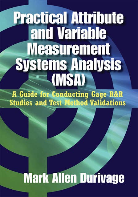 Practical Attribute and Variable Measurement Systems Analysis (MSA): A Guide for Conducting Gage R&R Studies and Test Method Validations