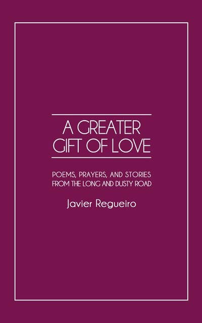 A Greater Gift of Love: Poems, Prayers, and Stories from the Long and Dusty Road