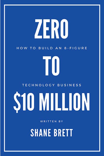 Zero to $10 Million: How To Build an 8-Figure Technology Business