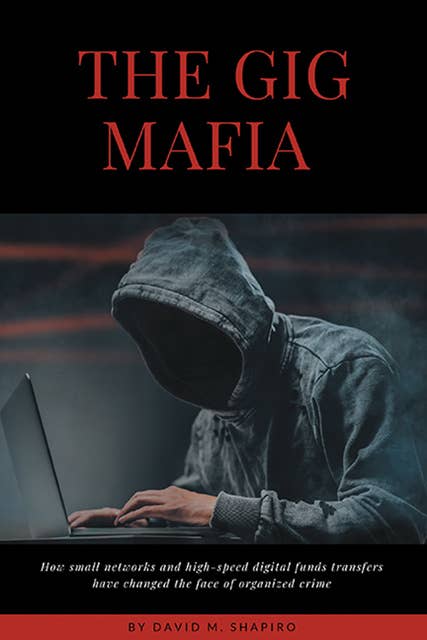 The Gig Mafia: How Small Networks and High-Speed Digital Funds Transfers Have Changed the Face of Organized Crime