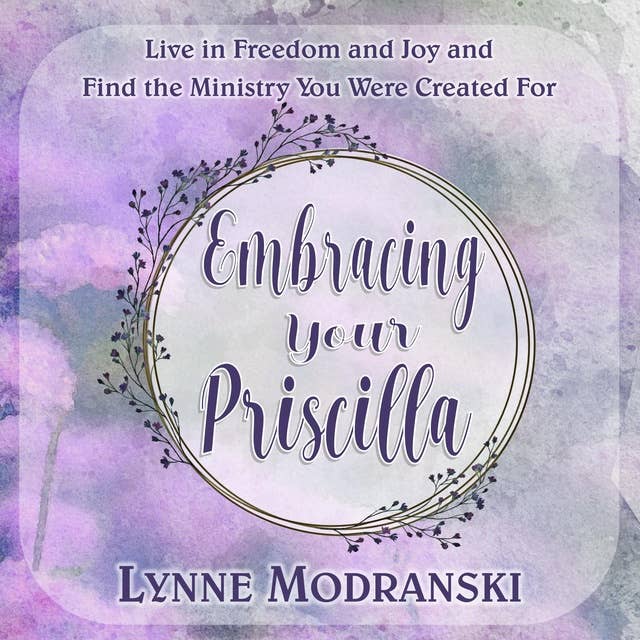 Embracing Your Priscilla: Live in Freedom and Joy and Find the Ministry You Were Created For