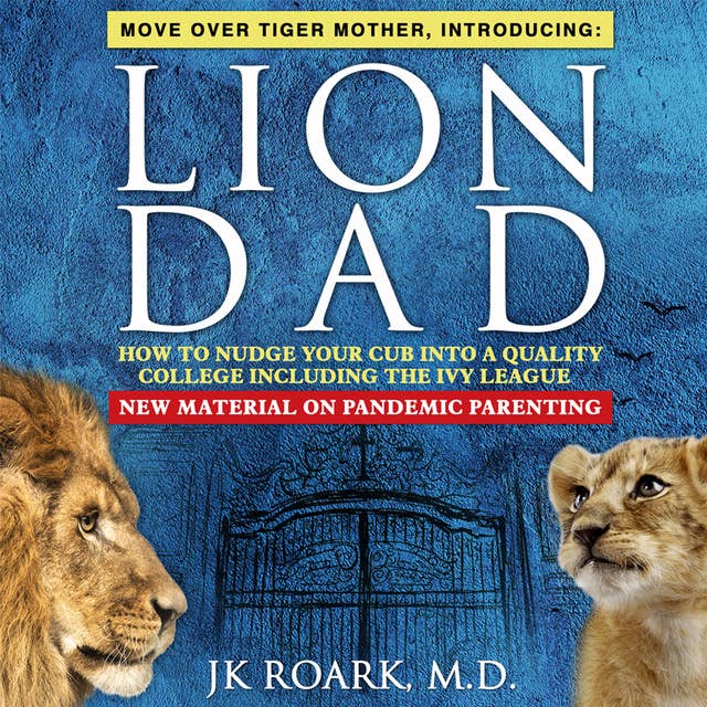 Lion Dad: How to Nudge Your Cub into a Quality College Including the Ivy League
