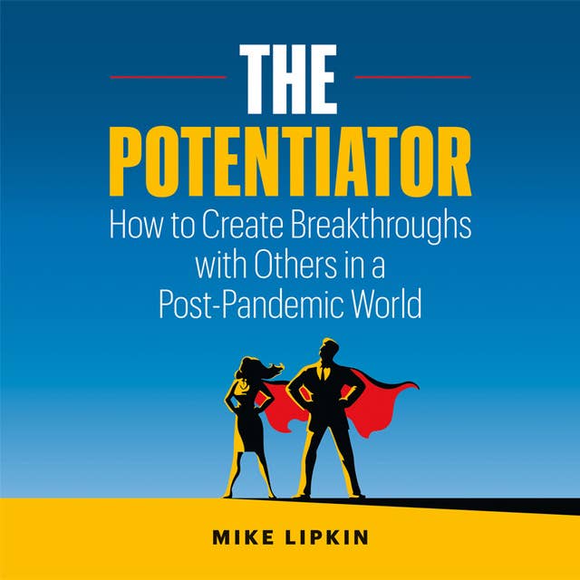 The Potentiator: How to Create Breakthroughs with Others in a Post-Pandemic World