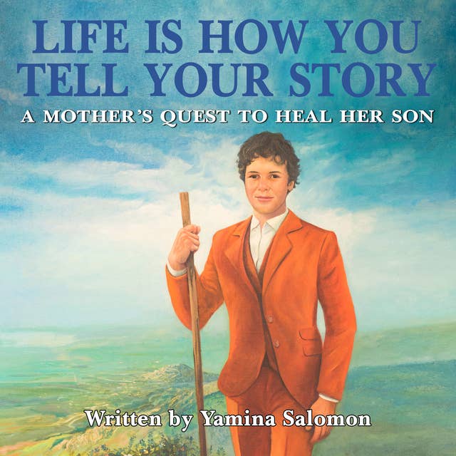 Life Is How You Tell Your Story: A Mother's Quest to Heal Her Son