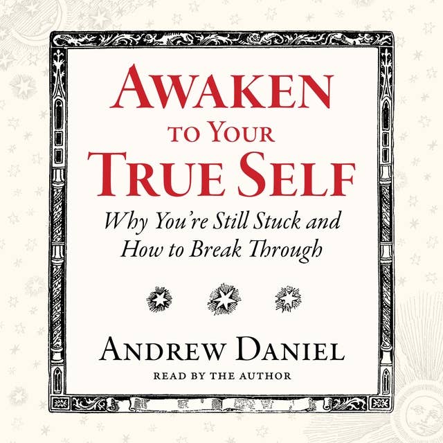 Awaken to Your True Self: Why You're Still Stuck and How to Break Through