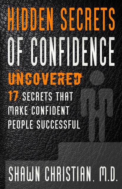 Hidden Secrets of Confidence Uncovered: 17 Secrets That Make Confident People Successful