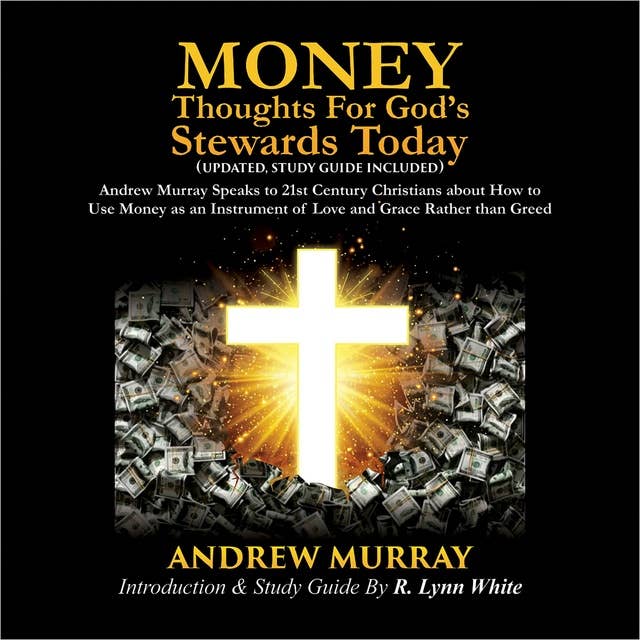 Money: Thoughts for God's Stewards Today: Andrew Murray Speaks to 21st Century Christians about How to  Use Money as an Instrument of Love and Grace Rather than Greed