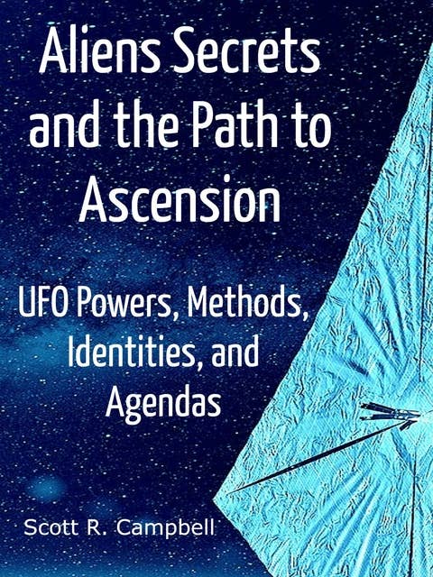 Alien Secrets and the Path to Ascension: UFO Powers, Methods, Identities, and Agendas Amidst a Scientific Inquiry
