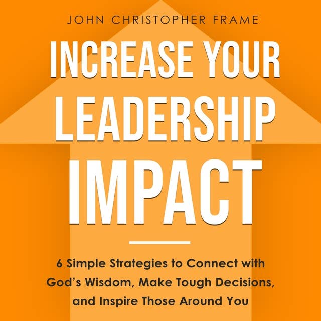 Cover for Increase Your Leadership Impact: 6 Simple Strategies to Connect with God’s Wisdom, Make Tough Decisions, and Inspire Those Around You