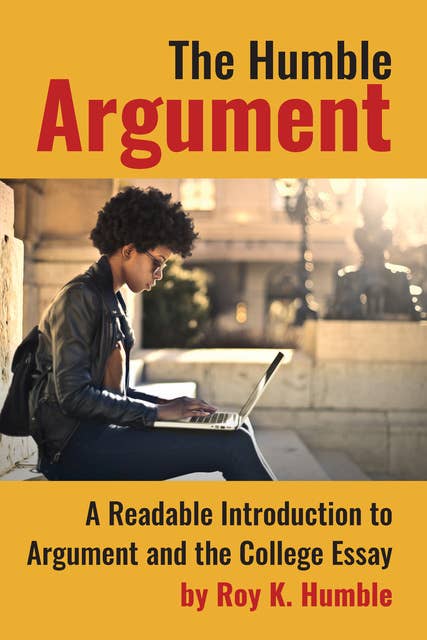 The Humble Argument: A Readable Introduction to Argument and the College Essay