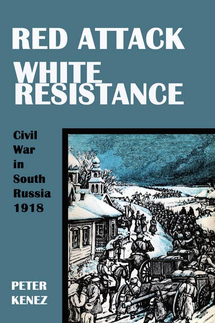 Red Attack, White Resistance: Civil War in South Russia, 1918