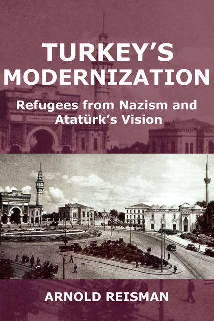 Turkey's Modernization: Refugees from Nazism and Atatürk's Vision