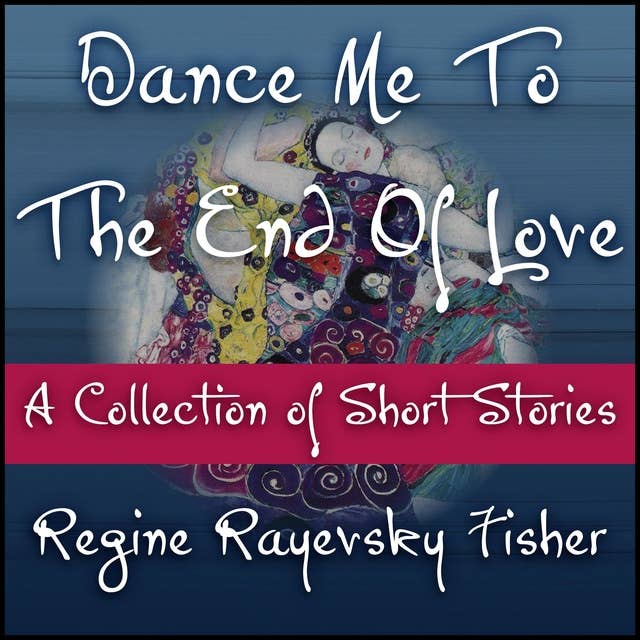 Dance Me To The End Of Love: A collection of short stories