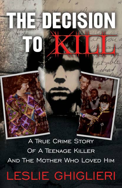 The Decision to Kill: A True Crime Story of a Teenage Killer and the Mother Who Loved Him
