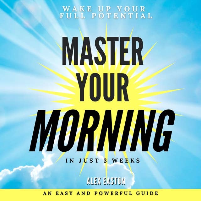 Master Your Morning: Wake Up Your Full Potential in Just 3 Weeks with a Morning Routine