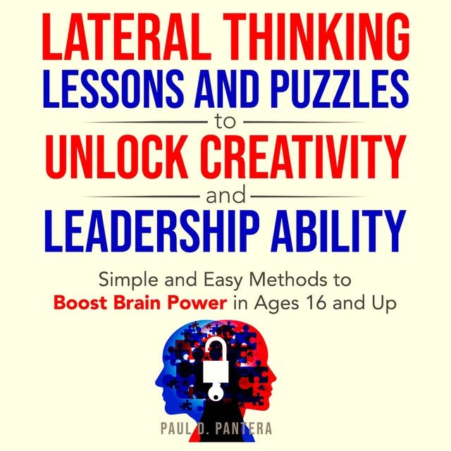 Lateral Thinking Lessons and Puzzles to Unlock Creativity and Leadership Ability: Simple and Easy Methods to Boost Brain Power in Ages 16 and Up