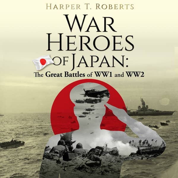 War Heroes of Japan: The Great Battles of WW1 and WW2 War Heroes of Japan: The Great Battles of WW1 and WW2