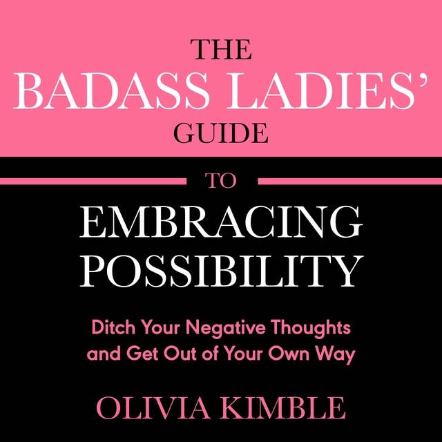 The Badass Ladies' Guide to Embracing Possibility: Ditch Your Negative Thoughts and Get Out of Your Own Way