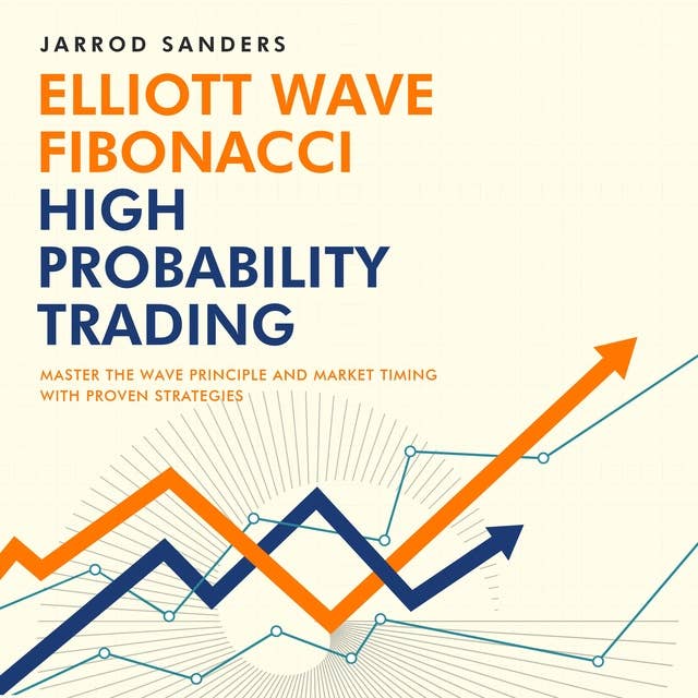 Elliott Wave – Fibonacci High Probability Trading: Master The Wave Principle And Market Timing With Proven Strategies