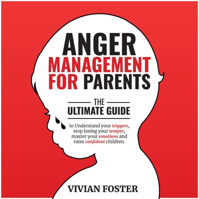 Anger Management for Parents: The ultimate guide to understand your triggers, stop losing your temper, master your emotions, and raise confident children