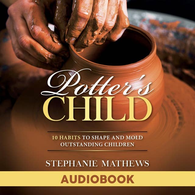 Potter’s Child: 10 Habits to Shape and Mold Outstanding Children