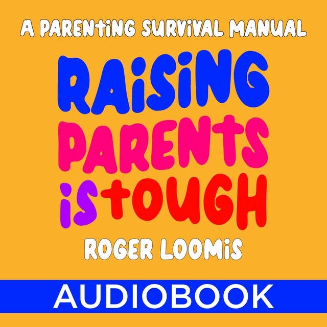 Raising Parents Is Tough: A Parenting Survival Manual