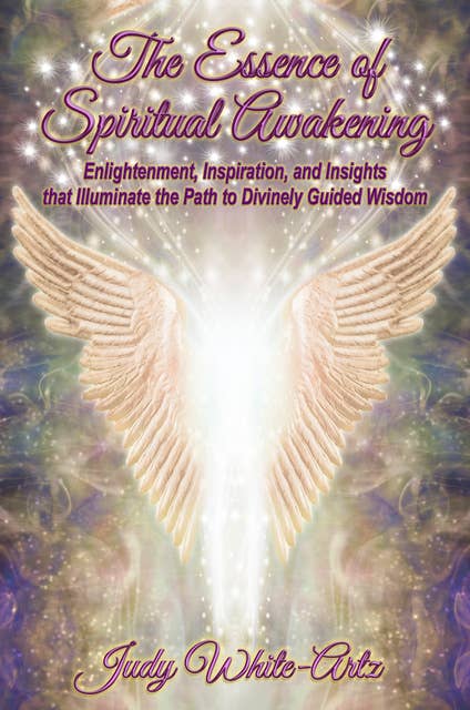 The Essence of Spiritual Awakening: Enlightenment, Inspiration, and Insights that Illuminate the Path to Divinely Guided Wisdom