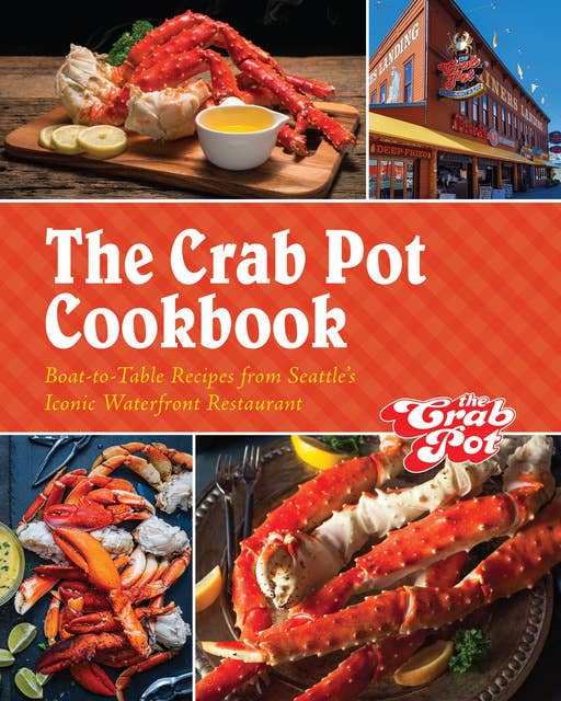 The Crab Pot Cookbook: Boat-to-Table Recipes from Seattle’s Iconic Waterfront Restaurant