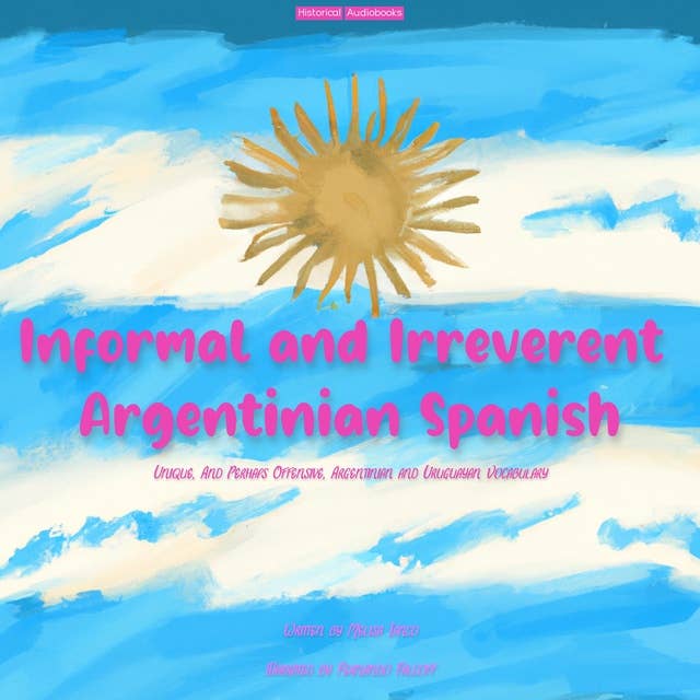 Informal and Irreverent Argentinian Spanish: Unique, And Perhaps Offensive, Argentinian and Uruguayan Vocabulary