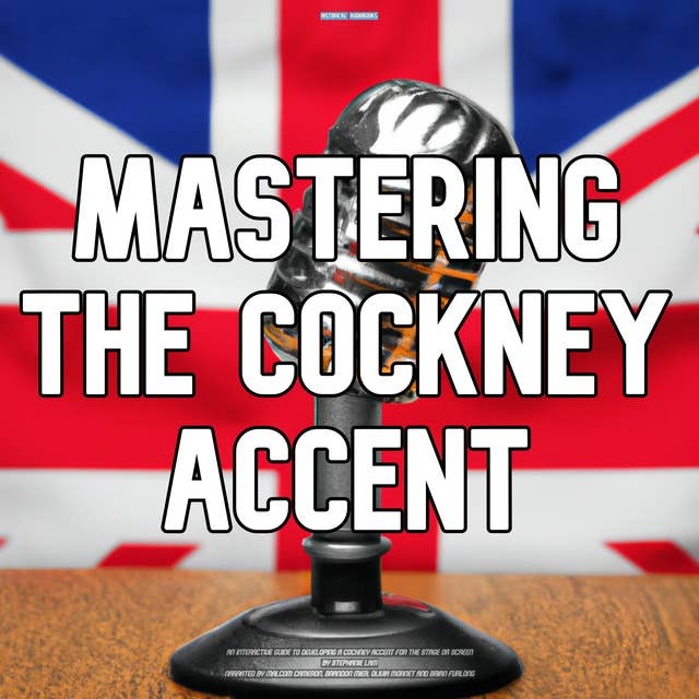 Mastering The Cockney Accent: An Interactive Guide To Developing A Cockney Accent For The Stage or Screen