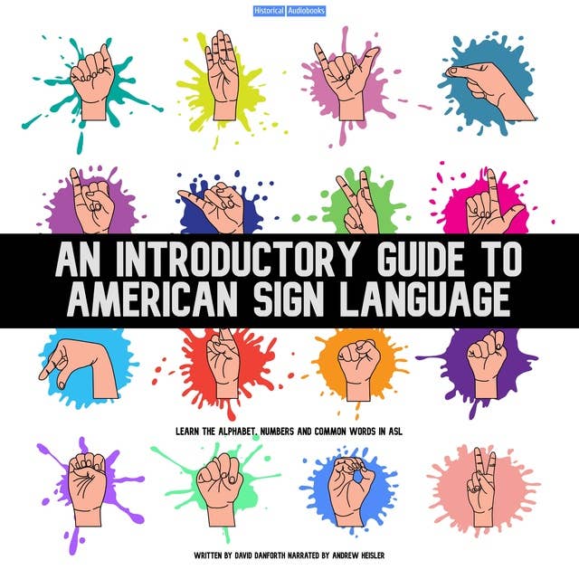 An Introductory Guide To American Sign Language: Learn the Alphabet, Numbers and Common Words In ASL