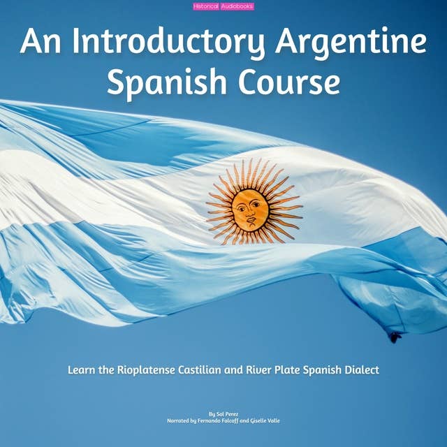 An Introductory Argentine Spanish Course: Learn the Rioplatense Castilian and River Plate Spanish Dialect