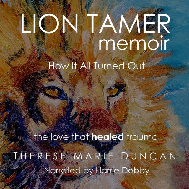 LION TAMER MEMOIR How It All Turned Out: Love that Healed Trauma