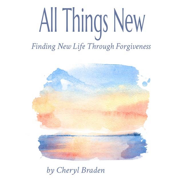 All Things New: Finding New Life Through Forgiveness