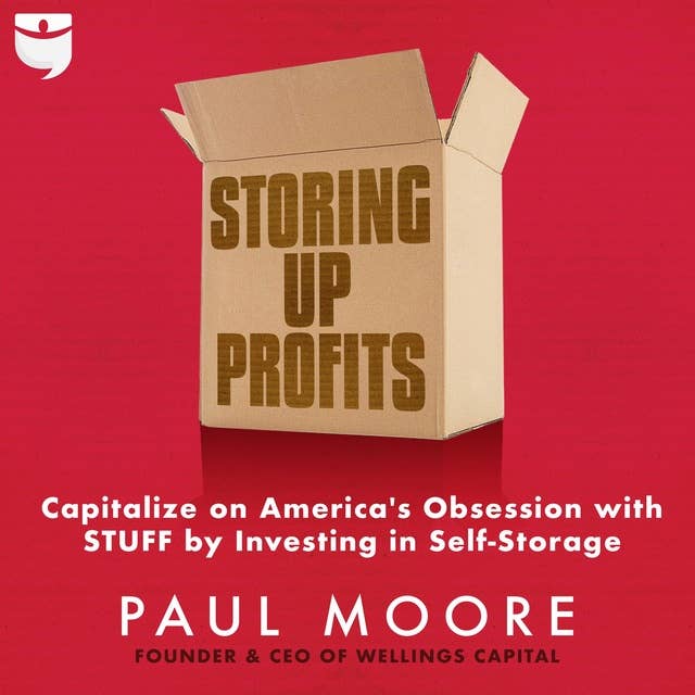 Storing Up Profits: Capitalize on America's Obsession with STUFF by Investing in Self-Storage