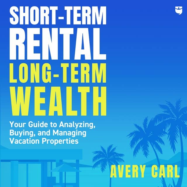 Short-Term Rental, Long-Term Wealth: Your Guide to Analyzing, Buying, and Managing Vacation Properties