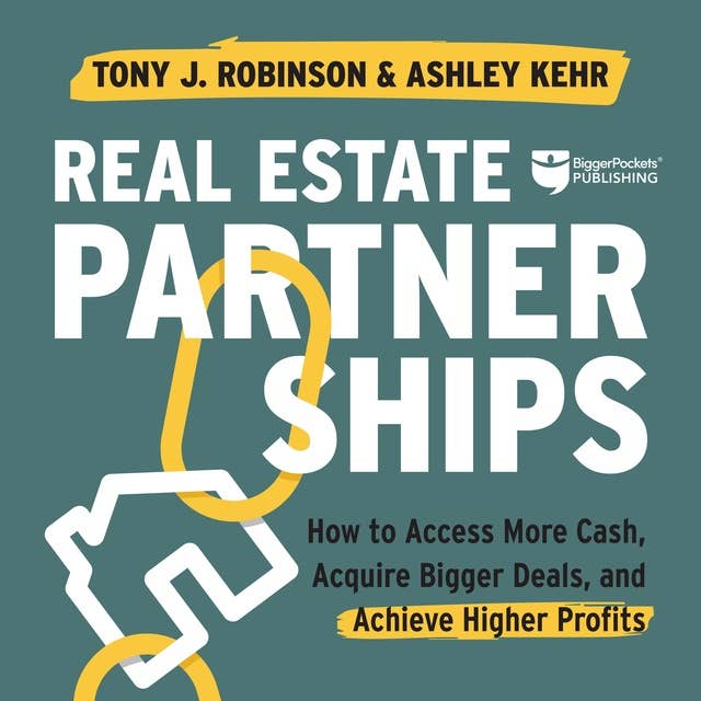 Real Estate Partnerships: How to Access More Cash, Acquire Bigger Deals, and Achieve Higher Profits