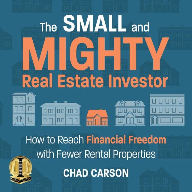 The Small and Mighty Real Estate Investor: How to Reach Financial Freedom with Fewer Rental Properties