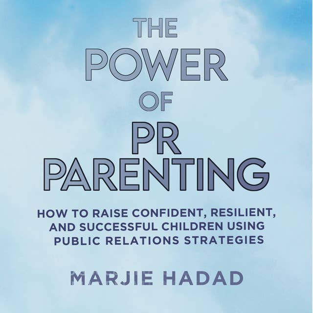 The Power of PR Parenting: How to raise confident, resilient, and successful children using public relations practices